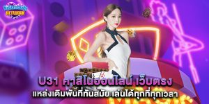 u31 คาสิโนออนไลน์ เว็บตรง แหล่งเดิมพันที่ทันสมัย เล่นได้ทุกที่ทุกเวลา