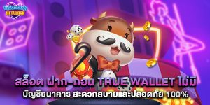 สล็อต ฝาก-ถอน true wallet ไม่มี บัญชีธนาคาร สะดวกสบายและปลอดภัย 100%