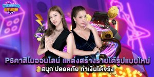 p6คาสิโนออนไลน์ แหล่งสร้างรายได้รูปแบบใหม่ สนุก ปลอดภัย ทำเงินได้จริง