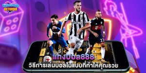 แทงบอล888 วิธีการเล่นบอลในแบบที่ทำให้คุณรวย