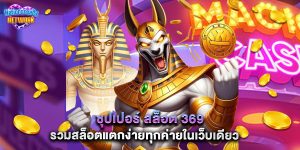 ซุปเปอร์ สล็อต 369 รวมสล็อตแตกง่ายทุกค่ายในเว็บเดียว